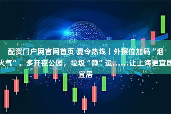 配资门户网官网首页 夏令热线丨外摆位加码“烟火气”，多开夜公园，垃圾“静”运……让上海更宜居