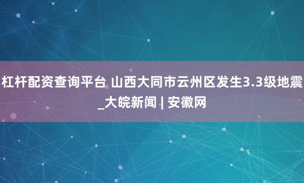 杠杆配资查询平台 山西大同市云州区发生3.3级地震_大皖新闻 | 安徽网