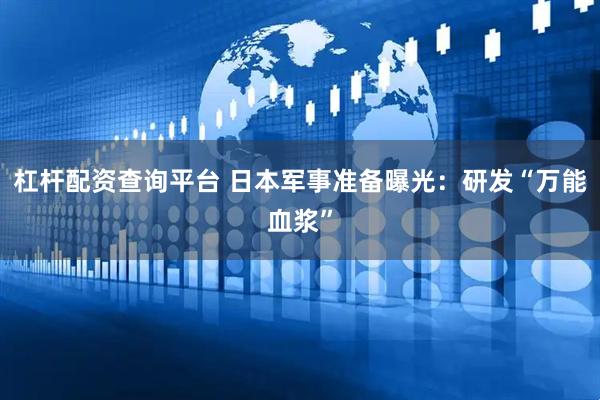 杠杆配资查询平台 日本军事准备曝光：研发“万能血浆”