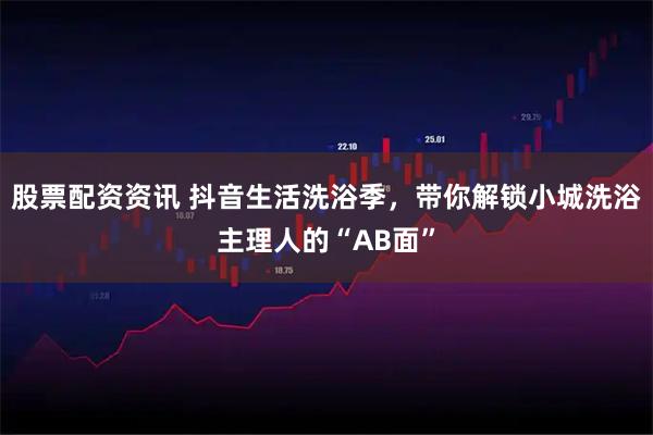 股票配资资讯 抖音生活洗浴季，带你解锁小城洗浴主理人的“AB面”
