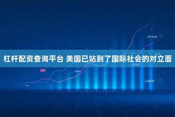 杠杆配资查询平台 美国已站到了国际社会的对立面